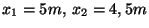 \( x_{1}=5m,\: x_{2}=4,5m \)