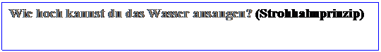 Textfeld: Wie hoch kannst du das Wasser ansaugen? (Strohhalmprinzip)


