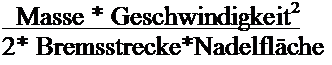 Textfeld:   Masse * Geschwindigkeit2      
2* Bremsstrecke*Nadelflche
