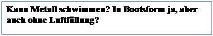 Textfeld: Kann Metall schwimmen? In Bootsform ja, aber auch ohne Luftfüllung?