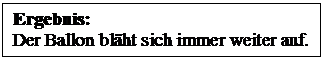 Textfeld: Ergebnis: 
Der Ballon blht sich immer weiter auf.
